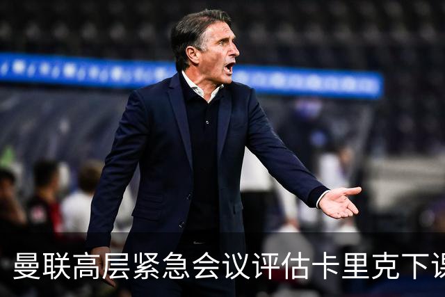 曼联高层紧急会议评估卡里克下课可能性，新帅候选人浮出水面