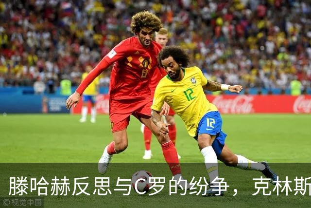 滕哈赫反思与C罗的纷争，克林斯曼提出宝贵建议